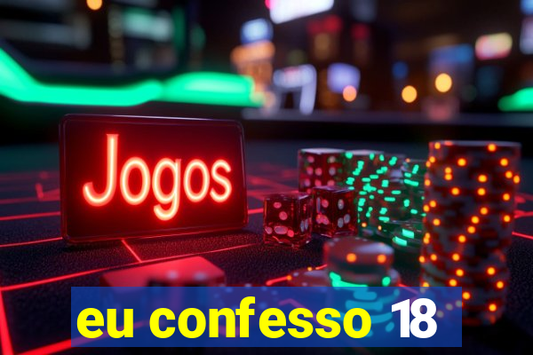 eu confesso 18